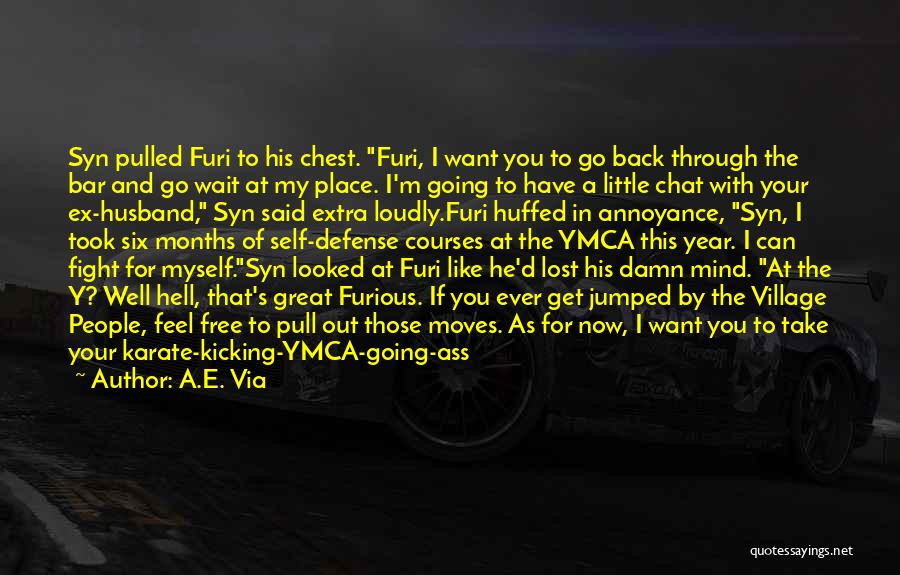 A.E. Via Quotes: Syn Pulled Furi To His Chest. Furi, I Want You To Go Back Through The Bar And Go Wait At
