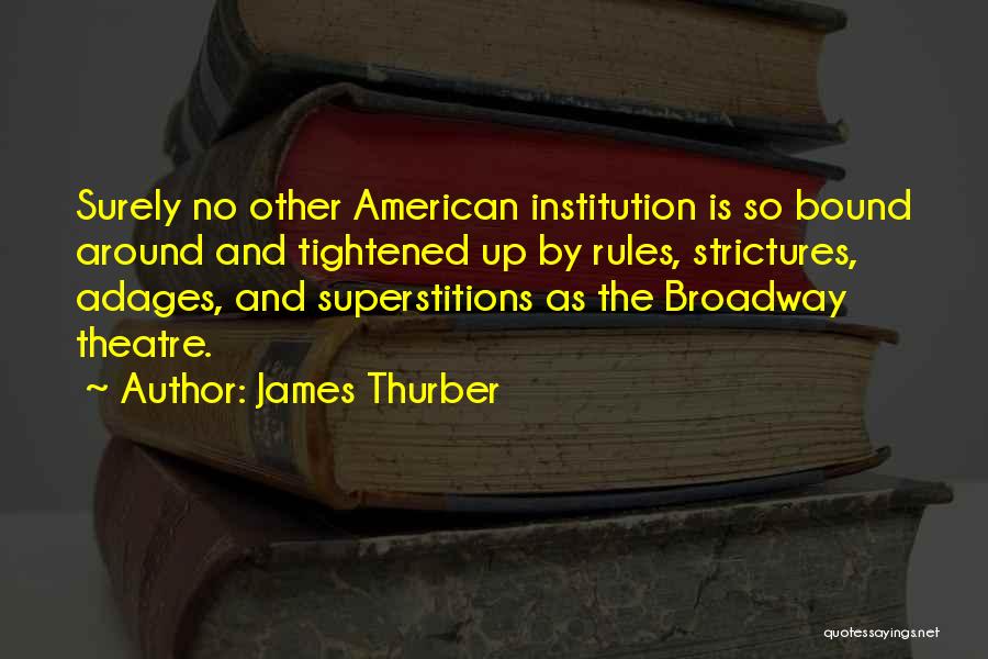 James Thurber Quotes: Surely No Other American Institution Is So Bound Around And Tightened Up By Rules, Strictures, Adages, And Superstitions As The