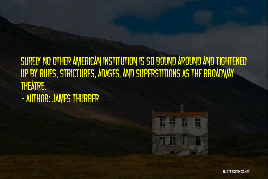 James Thurber Quotes: Surely No Other American Institution Is So Bound Around And Tightened Up By Rules, Strictures, Adages, And Superstitions As The