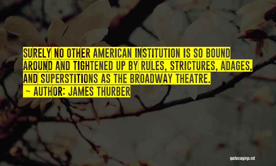 James Thurber Quotes: Surely No Other American Institution Is So Bound Around And Tightened Up By Rules, Strictures, Adages, And Superstitions As The