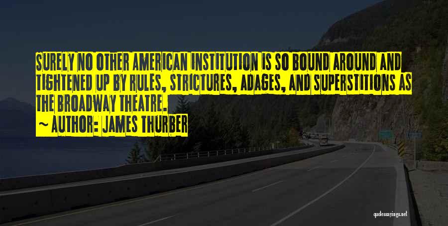 James Thurber Quotes: Surely No Other American Institution Is So Bound Around And Tightened Up By Rules, Strictures, Adages, And Superstitions As The