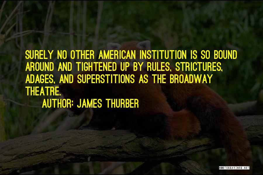 James Thurber Quotes: Surely No Other American Institution Is So Bound Around And Tightened Up By Rules, Strictures, Adages, And Superstitions As The