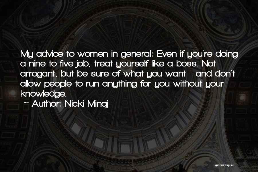 Nicki Minaj Quotes: My Advice To Women In General: Even If You're Doing A Nine-to-five Job, Treat Yourself Like A Boss. Not Arrogant,