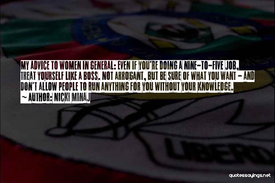 Nicki Minaj Quotes: My Advice To Women In General: Even If You're Doing A Nine-to-five Job, Treat Yourself Like A Boss. Not Arrogant,