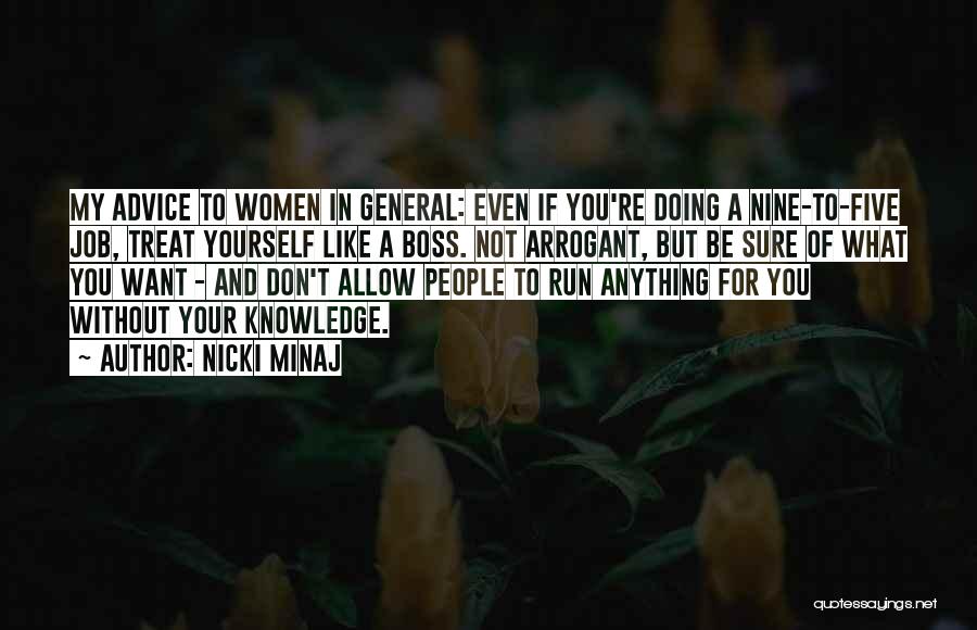 Nicki Minaj Quotes: My Advice To Women In General: Even If You're Doing A Nine-to-five Job, Treat Yourself Like A Boss. Not Arrogant,