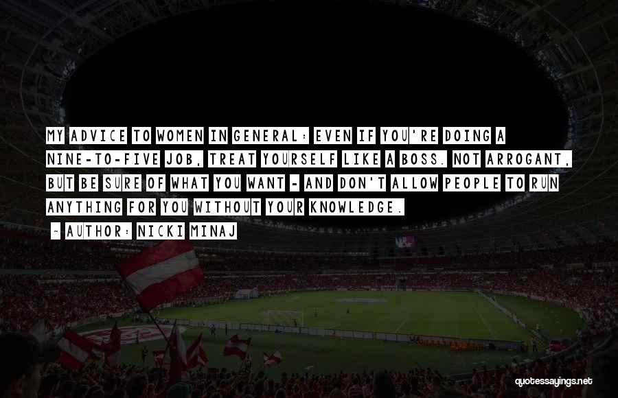 Nicki Minaj Quotes: My Advice To Women In General: Even If You're Doing A Nine-to-five Job, Treat Yourself Like A Boss. Not Arrogant,