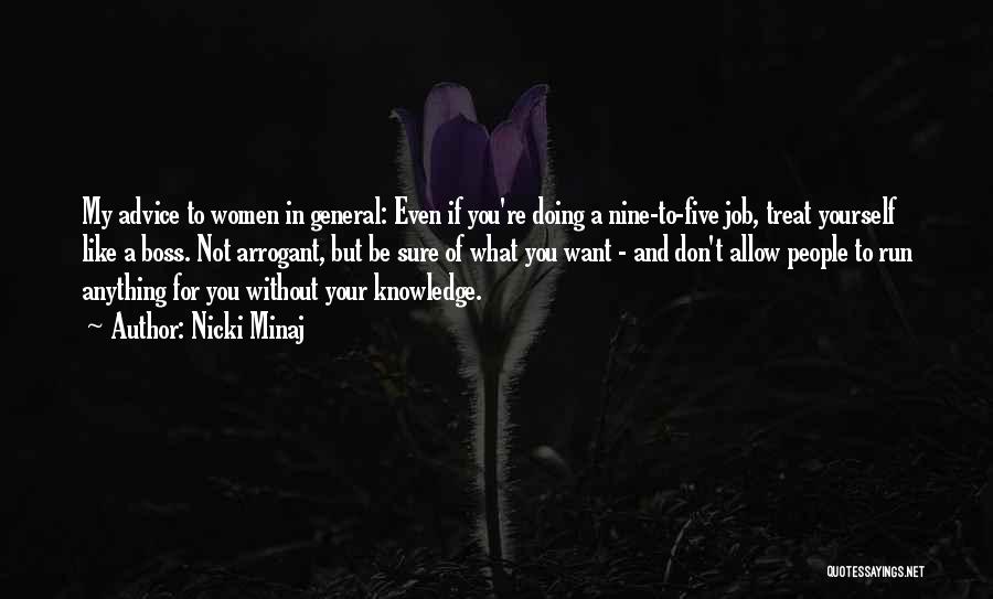 Nicki Minaj Quotes: My Advice To Women In General: Even If You're Doing A Nine-to-five Job, Treat Yourself Like A Boss. Not Arrogant,