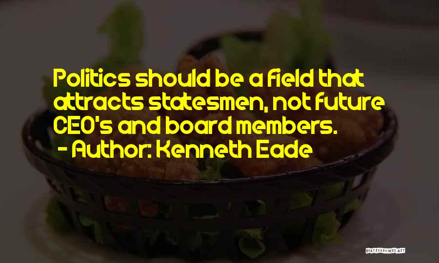 Kenneth Eade Quotes: Politics Should Be A Field That Attracts Statesmen, Not Future Ceo's And Board Members.