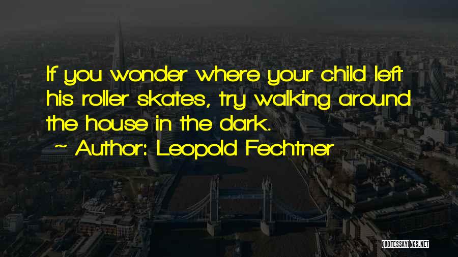 Leopold Fechtner Quotes: If You Wonder Where Your Child Left His Roller Skates, Try Walking Around The House In The Dark.