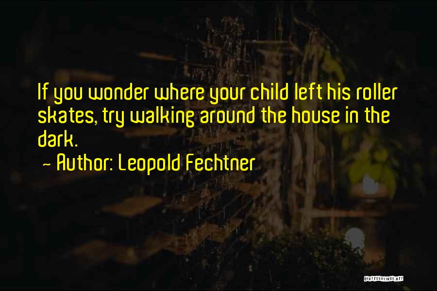 Leopold Fechtner Quotes: If You Wonder Where Your Child Left His Roller Skates, Try Walking Around The House In The Dark.