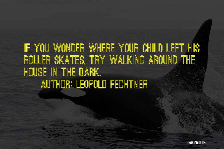 Leopold Fechtner Quotes: If You Wonder Where Your Child Left His Roller Skates, Try Walking Around The House In The Dark.