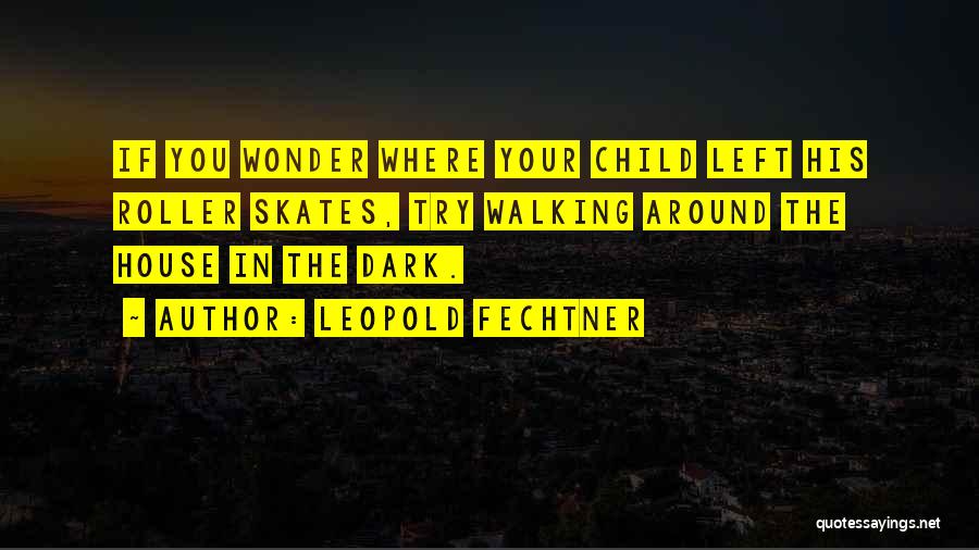 Leopold Fechtner Quotes: If You Wonder Where Your Child Left His Roller Skates, Try Walking Around The House In The Dark.