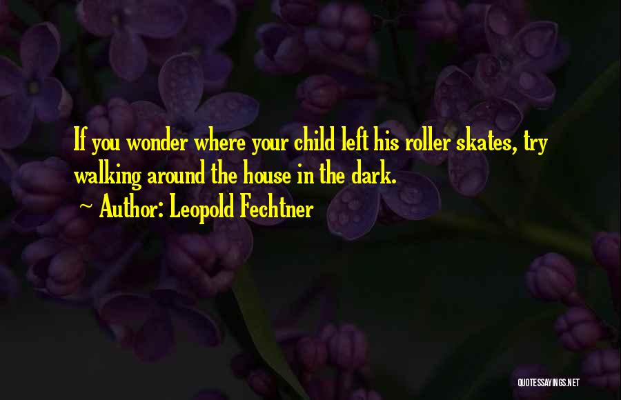 Leopold Fechtner Quotes: If You Wonder Where Your Child Left His Roller Skates, Try Walking Around The House In The Dark.