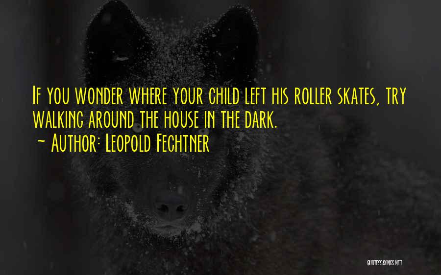 Leopold Fechtner Quotes: If You Wonder Where Your Child Left His Roller Skates, Try Walking Around The House In The Dark.