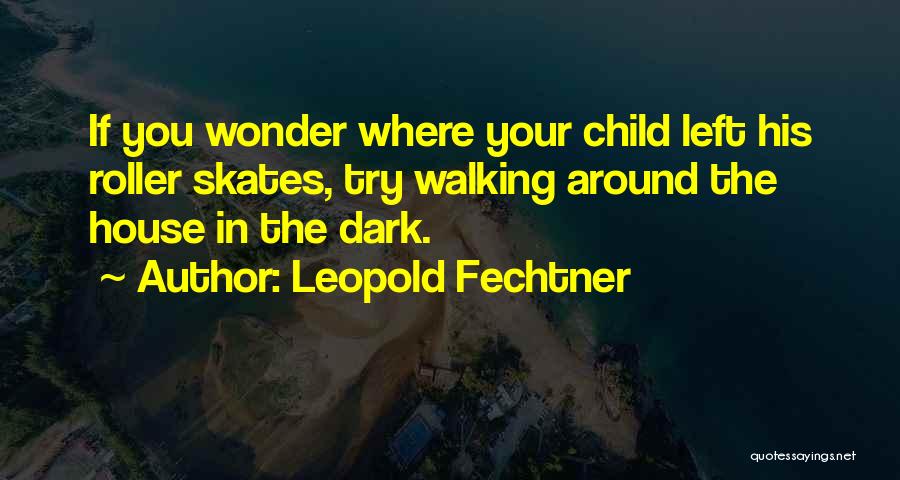 Leopold Fechtner Quotes: If You Wonder Where Your Child Left His Roller Skates, Try Walking Around The House In The Dark.