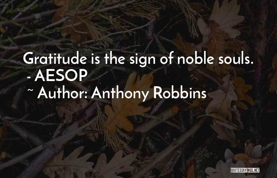 Anthony Robbins Quotes: Gratitude Is The Sign Of Noble Souls. - Aesop