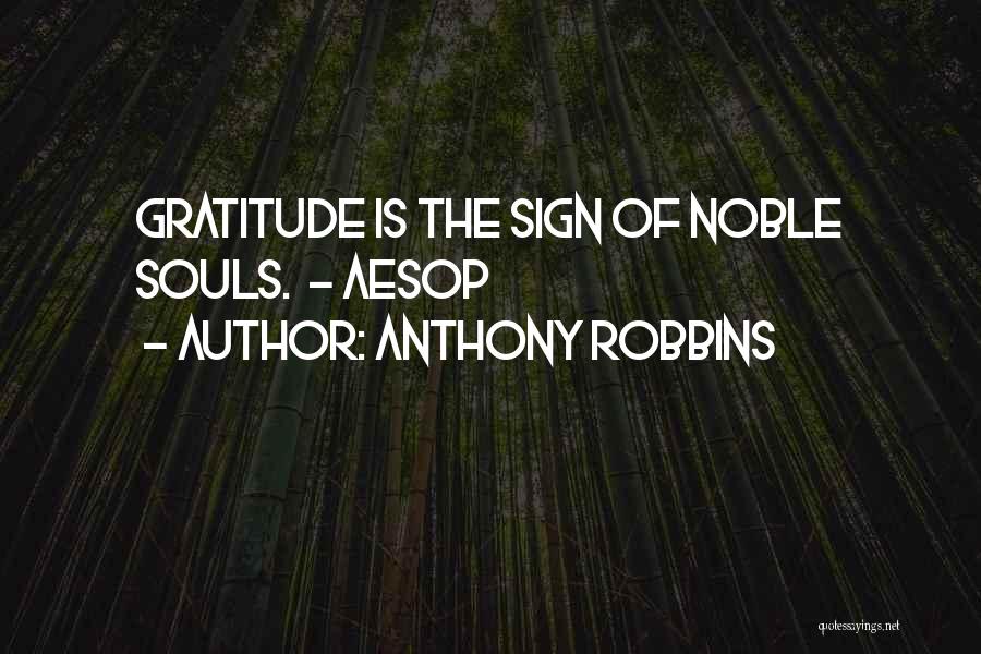 Anthony Robbins Quotes: Gratitude Is The Sign Of Noble Souls. - Aesop
