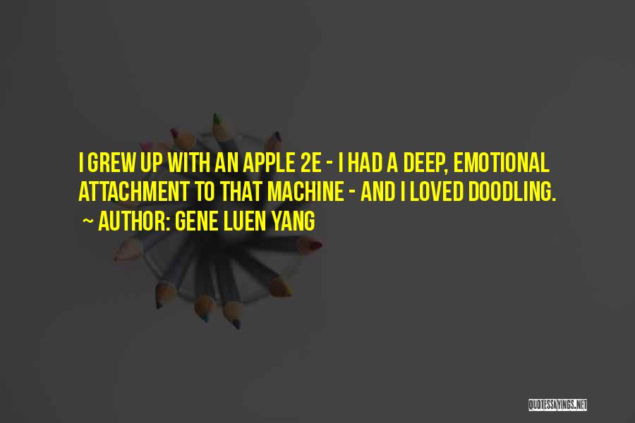 Gene Luen Yang Quotes: I Grew Up With An Apple 2e - I Had A Deep, Emotional Attachment To That Machine - And I