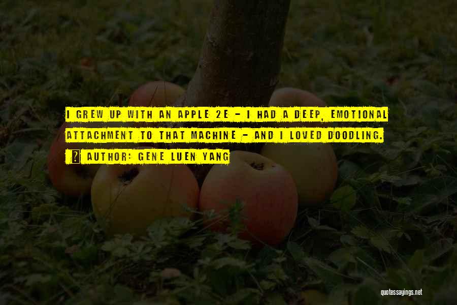 Gene Luen Yang Quotes: I Grew Up With An Apple 2e - I Had A Deep, Emotional Attachment To That Machine - And I