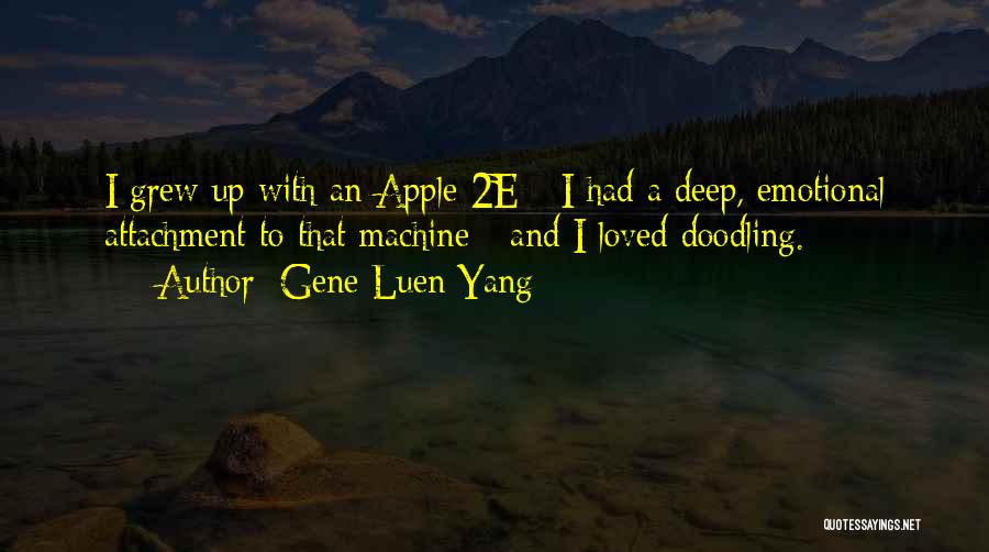 Gene Luen Yang Quotes: I Grew Up With An Apple 2e - I Had A Deep, Emotional Attachment To That Machine - And I