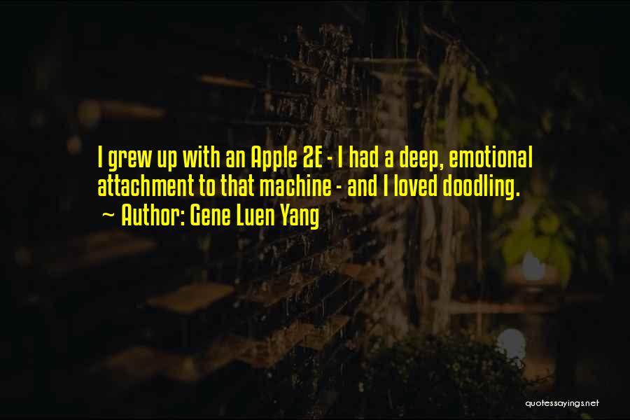 Gene Luen Yang Quotes: I Grew Up With An Apple 2e - I Had A Deep, Emotional Attachment To That Machine - And I