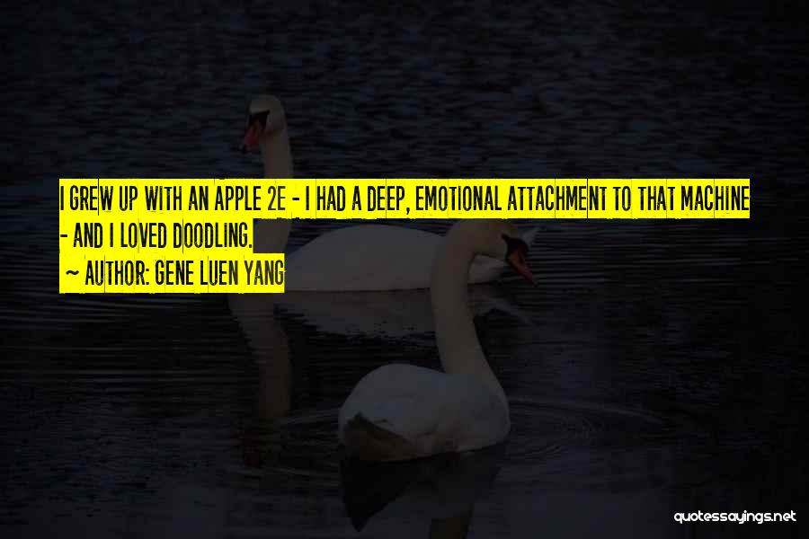 Gene Luen Yang Quotes: I Grew Up With An Apple 2e - I Had A Deep, Emotional Attachment To That Machine - And I