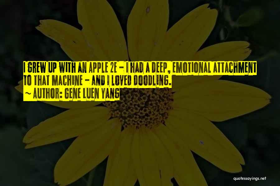 Gene Luen Yang Quotes: I Grew Up With An Apple 2e - I Had A Deep, Emotional Attachment To That Machine - And I