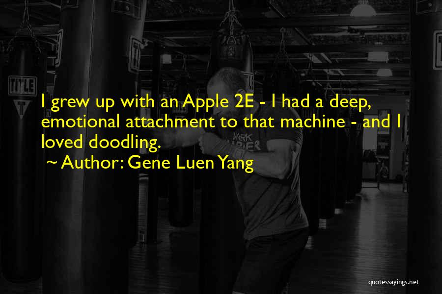 Gene Luen Yang Quotes: I Grew Up With An Apple 2e - I Had A Deep, Emotional Attachment To That Machine - And I