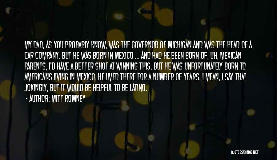 Mitt Romney Quotes: My Dad, As You Probably Know, Was The Governor Of Michigan And Was The Head Of A Car Company. But