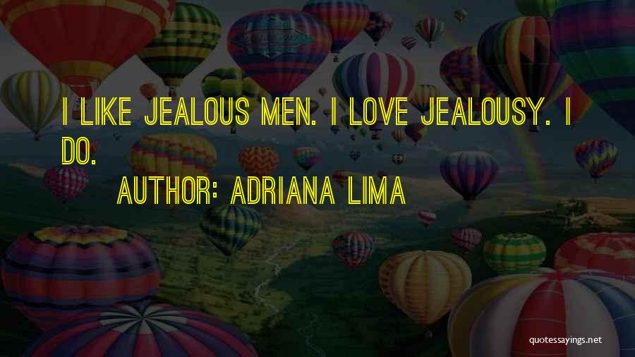 Adriana Lima Quotes: I Like Jealous Men. I Love Jealousy. I Do.