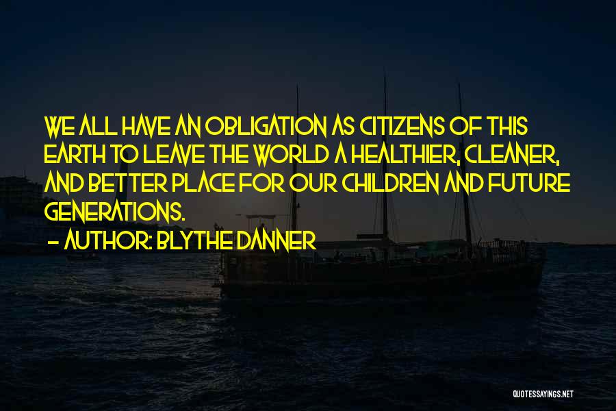 Blythe Danner Quotes: We All Have An Obligation As Citizens Of This Earth To Leave The World A Healthier, Cleaner, And Better Place