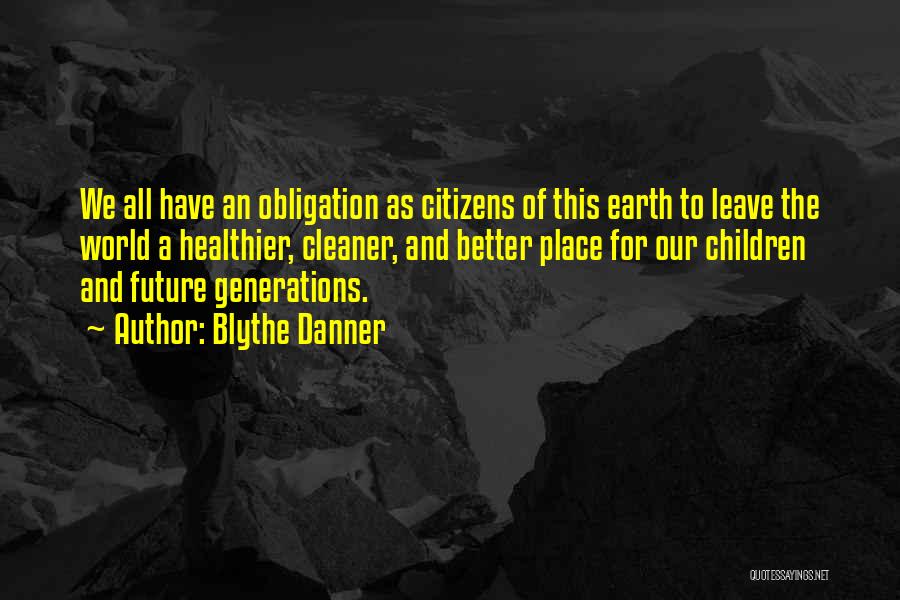 Blythe Danner Quotes: We All Have An Obligation As Citizens Of This Earth To Leave The World A Healthier, Cleaner, And Better Place