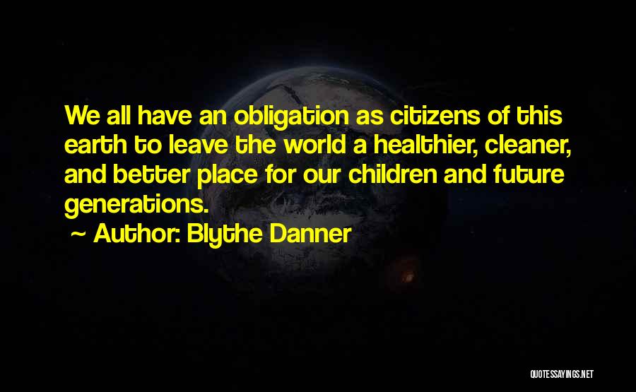 Blythe Danner Quotes: We All Have An Obligation As Citizens Of This Earth To Leave The World A Healthier, Cleaner, And Better Place