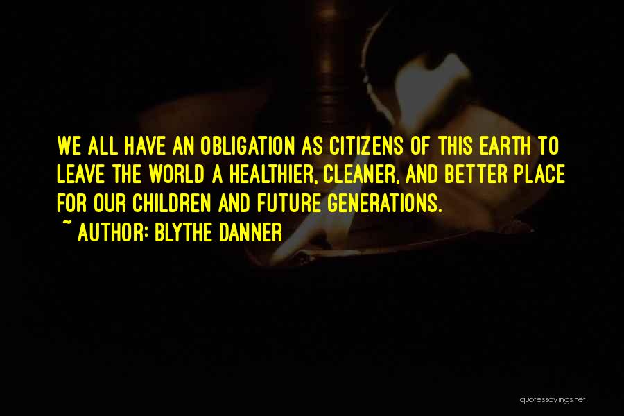 Blythe Danner Quotes: We All Have An Obligation As Citizens Of This Earth To Leave The World A Healthier, Cleaner, And Better Place