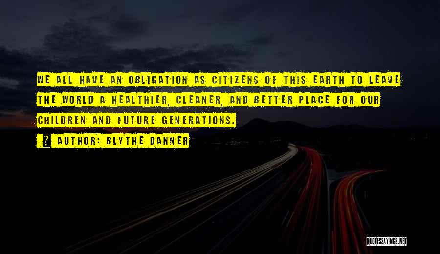 Blythe Danner Quotes: We All Have An Obligation As Citizens Of This Earth To Leave The World A Healthier, Cleaner, And Better Place