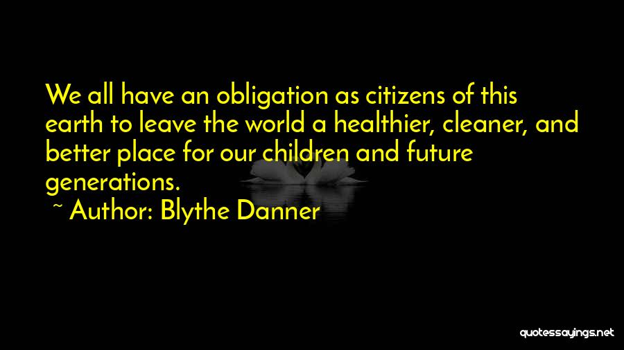 Blythe Danner Quotes: We All Have An Obligation As Citizens Of This Earth To Leave The World A Healthier, Cleaner, And Better Place