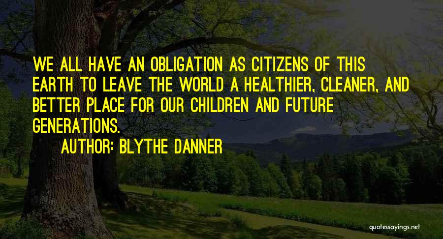 Blythe Danner Quotes: We All Have An Obligation As Citizens Of This Earth To Leave The World A Healthier, Cleaner, And Better Place