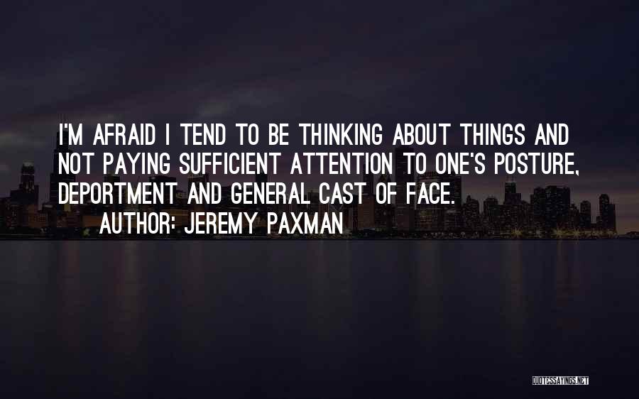 Jeremy Paxman Quotes: I'm Afraid I Tend To Be Thinking About Things And Not Paying Sufficient Attention To One's Posture, Deportment And General