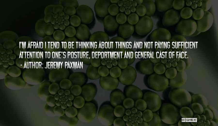 Jeremy Paxman Quotes: I'm Afraid I Tend To Be Thinking About Things And Not Paying Sufficient Attention To One's Posture, Deportment And General