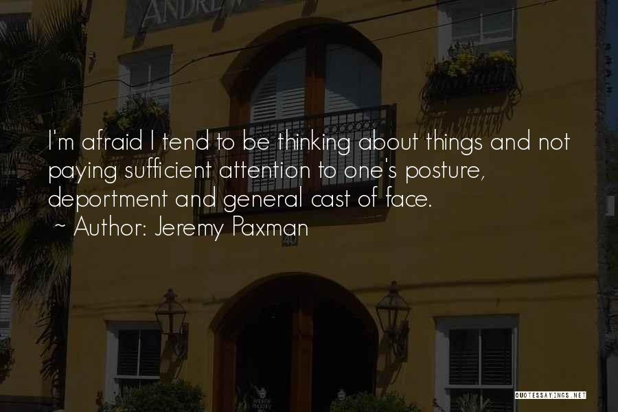 Jeremy Paxman Quotes: I'm Afraid I Tend To Be Thinking About Things And Not Paying Sufficient Attention To One's Posture, Deportment And General