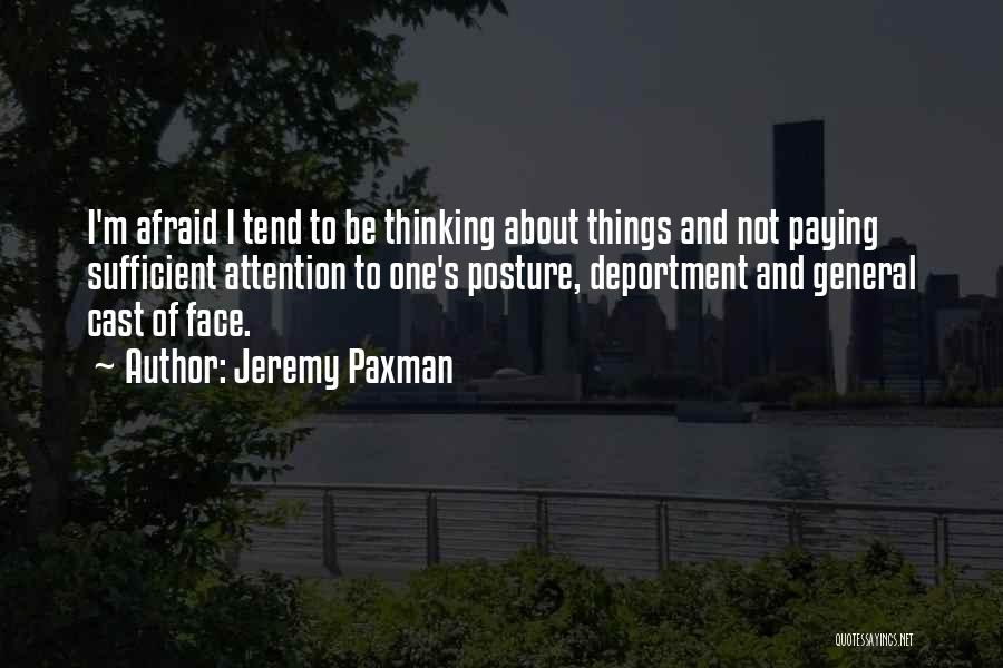 Jeremy Paxman Quotes: I'm Afraid I Tend To Be Thinking About Things And Not Paying Sufficient Attention To One's Posture, Deportment And General