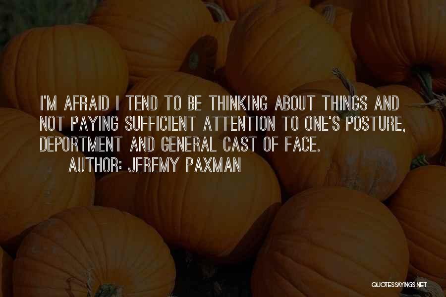 Jeremy Paxman Quotes: I'm Afraid I Tend To Be Thinking About Things And Not Paying Sufficient Attention To One's Posture, Deportment And General