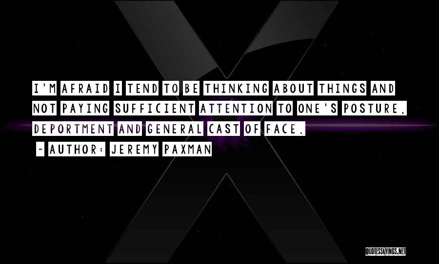 Jeremy Paxman Quotes: I'm Afraid I Tend To Be Thinking About Things And Not Paying Sufficient Attention To One's Posture, Deportment And General