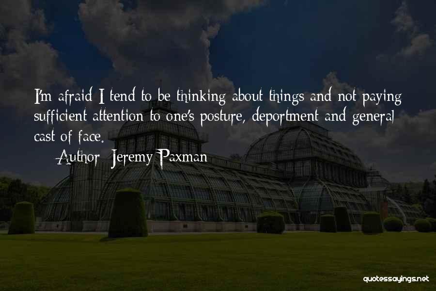Jeremy Paxman Quotes: I'm Afraid I Tend To Be Thinking About Things And Not Paying Sufficient Attention To One's Posture, Deportment And General