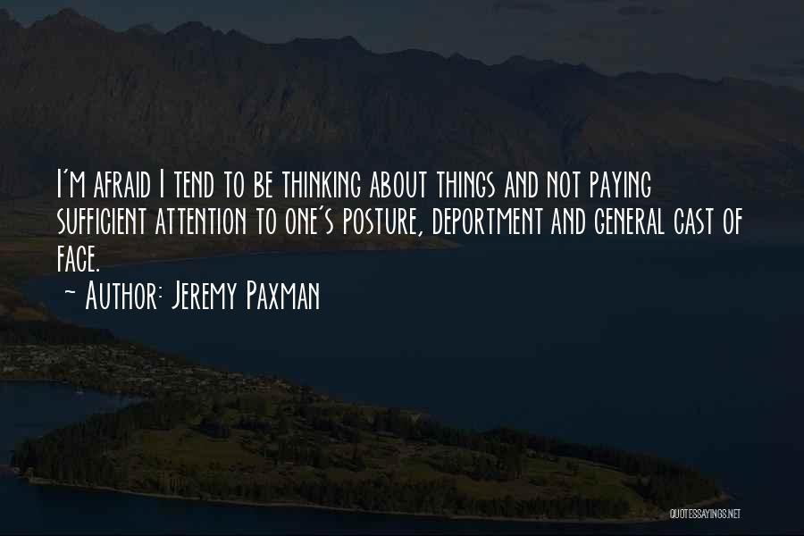 Jeremy Paxman Quotes: I'm Afraid I Tend To Be Thinking About Things And Not Paying Sufficient Attention To One's Posture, Deportment And General