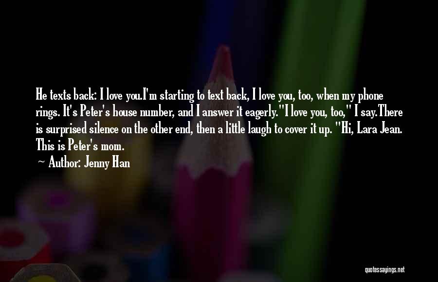 Jenny Han Quotes: He Texts Back: I Love You.i'm Starting To Text Back, I Love You, Too, When My Phone Rings. It's Peter's