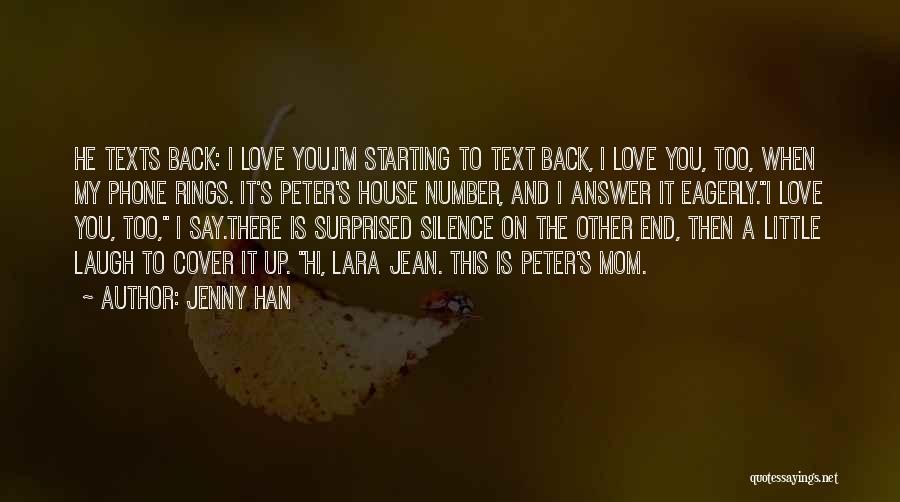 Jenny Han Quotes: He Texts Back: I Love You.i'm Starting To Text Back, I Love You, Too, When My Phone Rings. It's Peter's