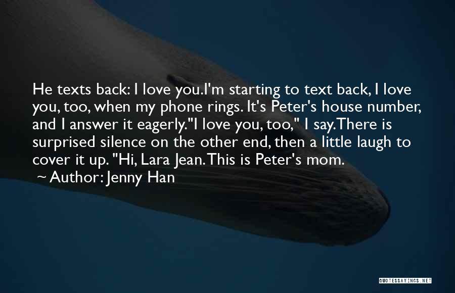 Jenny Han Quotes: He Texts Back: I Love You.i'm Starting To Text Back, I Love You, Too, When My Phone Rings. It's Peter's