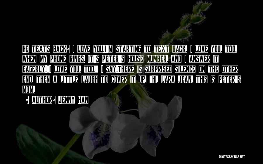 Jenny Han Quotes: He Texts Back: I Love You.i'm Starting To Text Back, I Love You, Too, When My Phone Rings. It's Peter's