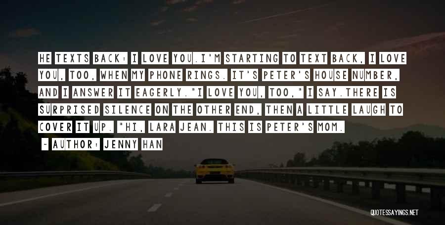 Jenny Han Quotes: He Texts Back: I Love You.i'm Starting To Text Back, I Love You, Too, When My Phone Rings. It's Peter's